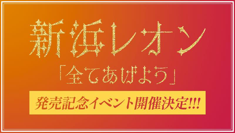 新浜レオン6thシングル「全てあげよう」リリースイベント開催決定!!!