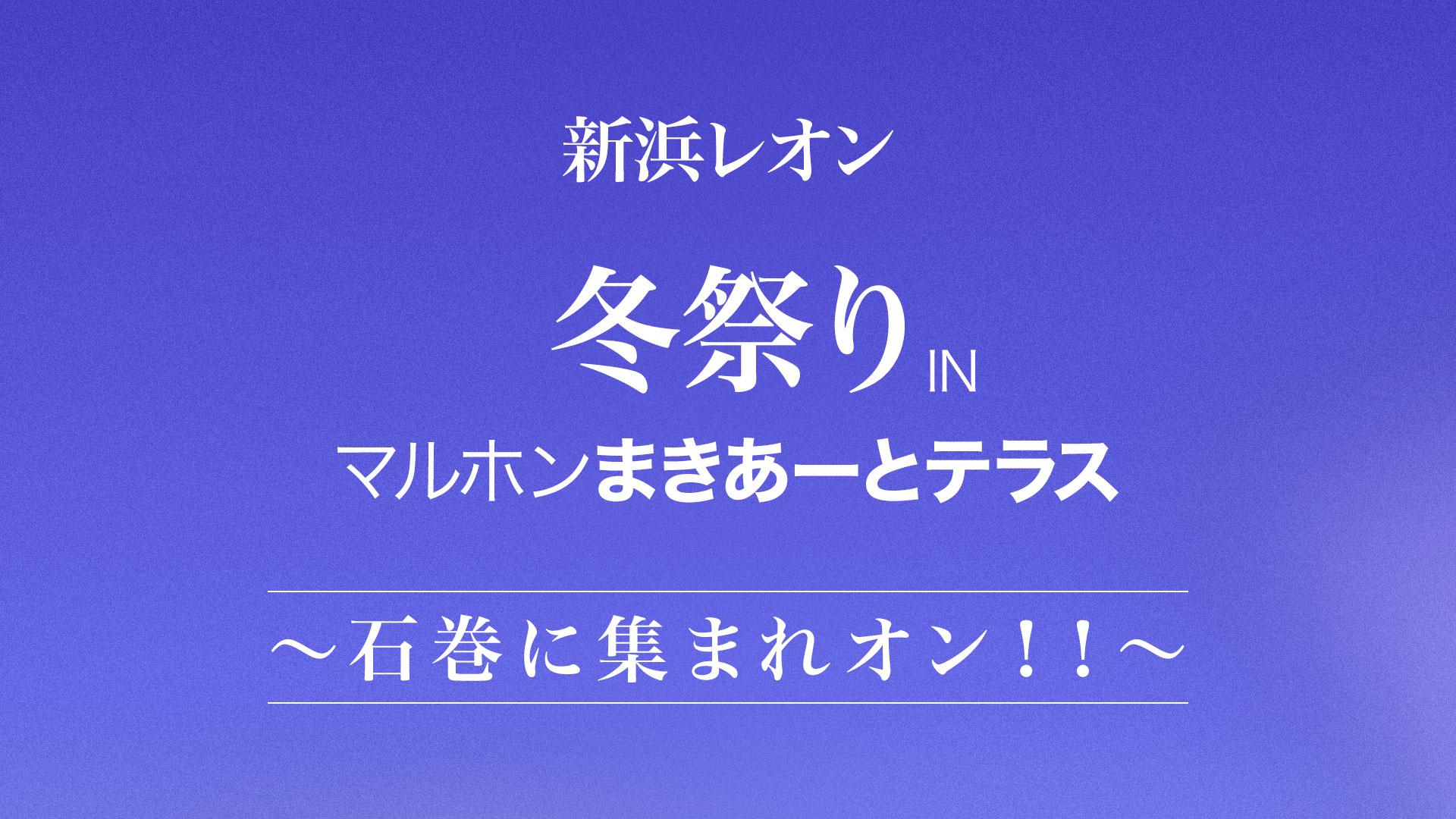 「新浜レオン 冬祭り IN マルホンまきあーとテラス 〜石巻に集まレオン！！〜」開催決定！